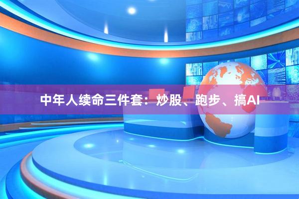 中年人续命三件套:炒股、跑步、搞AI