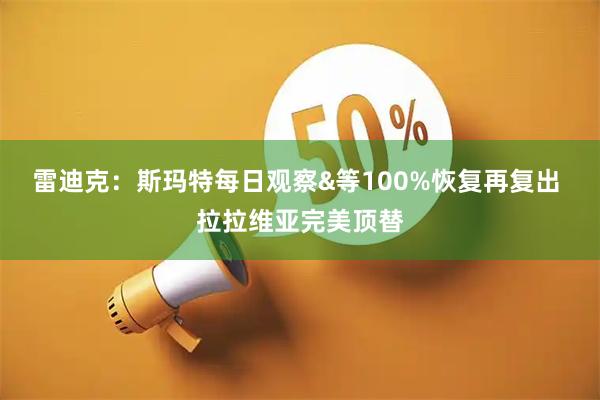 雷迪克：斯玛特每日观察&等100%恢复再复出 拉拉维亚完美顶替
