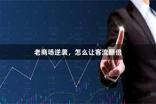 老商场逆袭，怎么让客流翻倍